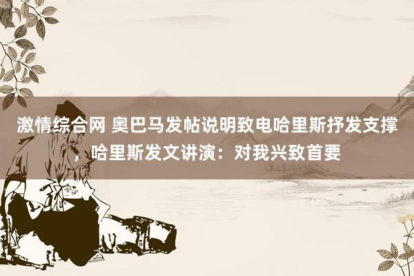 激情综合网 奥巴马发帖说明致电哈里斯抒发支撑，哈里斯发文讲演：对我兴致首要