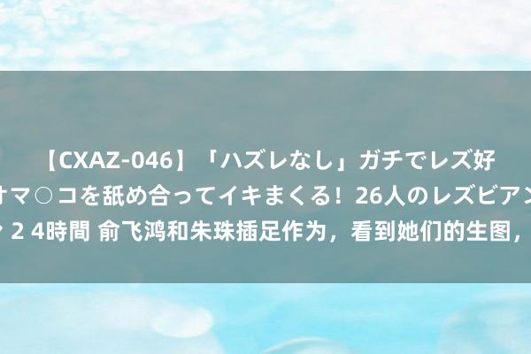 【CXAZ-046】「ハズレなし」ガチでレズ好きなお姉さんたちがオマ○コを舐め合ってイキまくる！26人のレズビアン 2 4時間 俞飞鸿和朱珠插足作为，看到她们的生图，才光显顶级骨相的娇媚