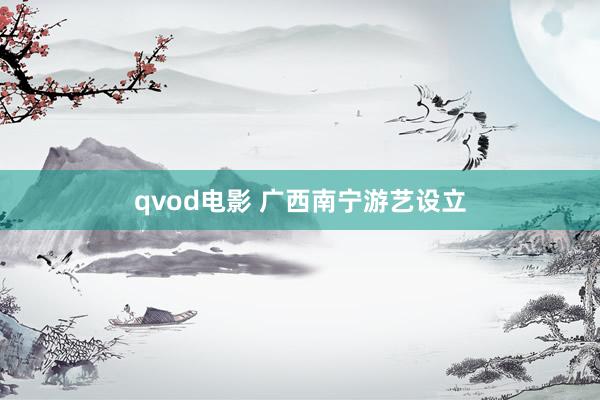 qvod电影 广西南宁游艺设立