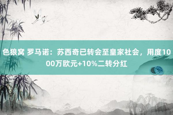 色狼窝 罗马诺：苏西奇已转会至皇家社会，用度1000万欧元+10%二转分红