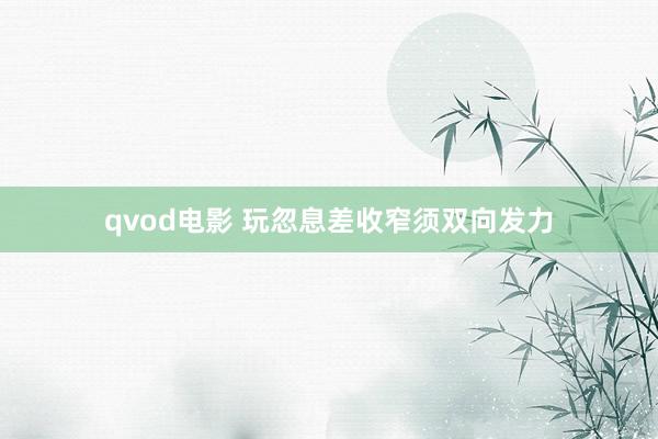 qvod电影 玩忽息差收窄须双向发力