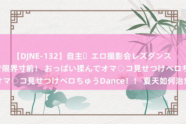 【DJNE-132】自主・エロ撮影会レズダンス 透け透けベビードールで限界寸前！ おっぱい揉んでオマ○コ見せつけベロちゅうDance！！ 夏天如何治愈