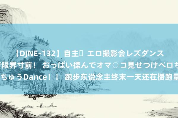 【DJNE-132】自主・エロ撮影会レズダンス 透け透けベビードールで限界寸前！ おっぱい揉んでオマ○コ見せつけベロちゅうDance！！ 跑步东说念主终末一天还在攒跑量 本年你完成指标了吗？