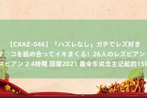 【CXAZ-046】「ハズレなし」ガチでレズ好きなお姉さんたちがオマ○コを舐め合ってイキまくる！26人のレズビアン 2 4時間 回望2021 最令东说念主记起的15场中国马拉