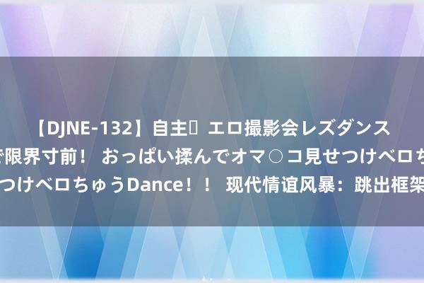 【DJNE-132】自主・エロ撮影会レズダンス 透け透けベビードールで限界寸前！ おっぱい揉んでオマ○コ見せつけベロちゅうDance！！ 现代情谊风暴：跳出框架，放飞梦念念