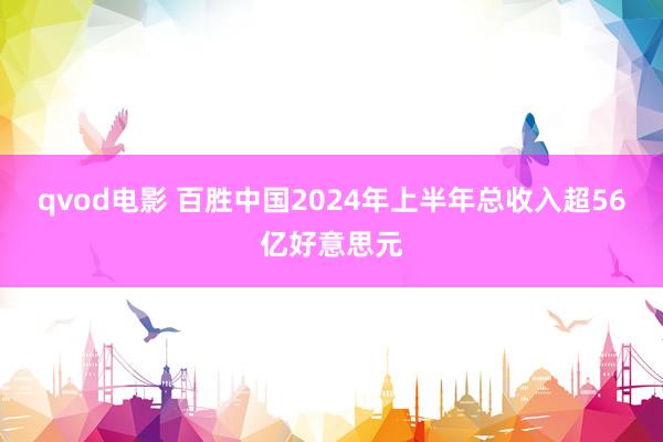 qvod电影 百胜中国2024年上半年总收入超56亿好意思元