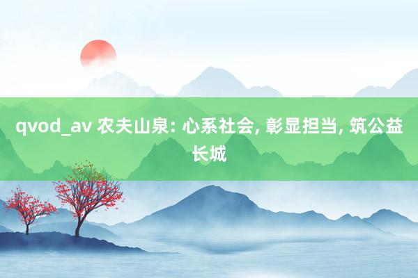 qvod_av 农夫山泉: 心系社会， 彰显担当， 筑公益长城