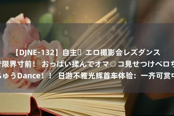 【DJNE-132】自主・エロ撮影会レズダンス 透け透けベビードールで限界寸前！ おっぱい揉んでオマ○コ見せつけベロちゅうDance！！ 日游不雅光辉首车体验：一齐可赏中轴线一起15处文化遗产