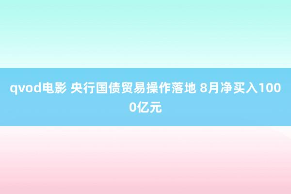 qvod电影 央行国债贸易操作落地 8月净买入1000亿元