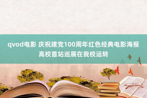 qvod电影 庆祝建党100周年红色经典电影海报高校首站巡展在我校运转