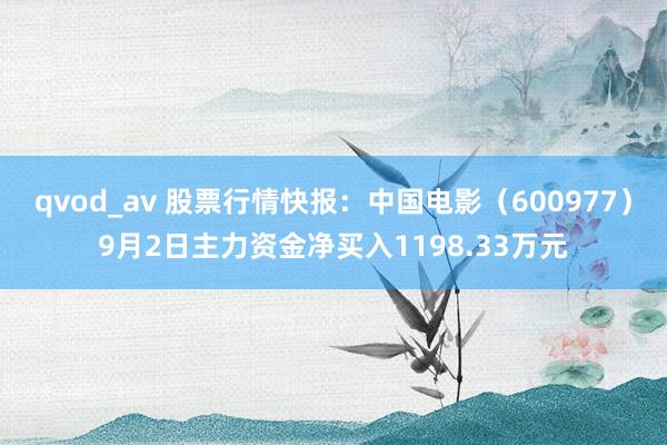 qvod_av 股票行情快报：中国电影（600977）9月2日主力资金净买入1198.33万元