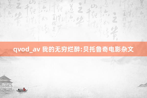 qvod_av 我的无穷烂醉:贝托鲁奇电影杂文