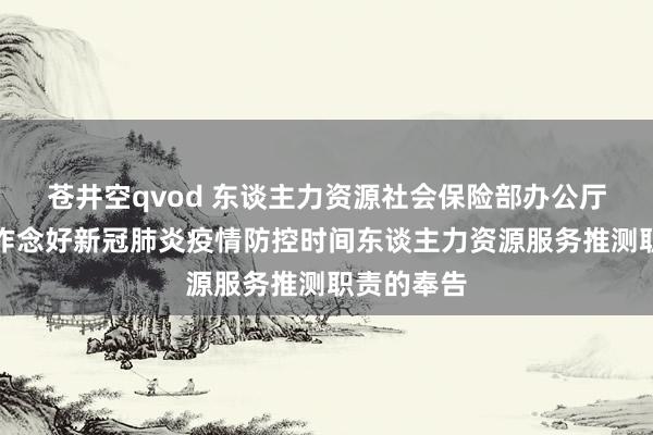 苍井空qvod 东谈主力资源社会保险部办公厅对于切实作念好新冠肺炎疫情防控时间东谈主力资源服务推测职责的奉告